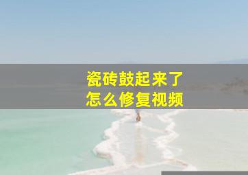 瓷砖鼓起来了怎么修复视频