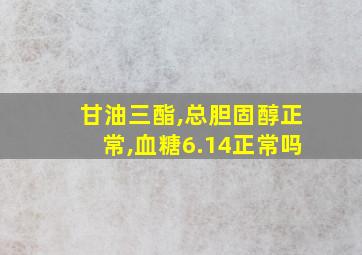 甘油三酯,总胆固醇正常,血糖6.14正常吗