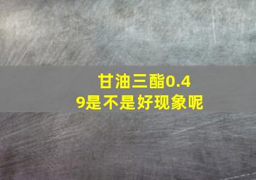 甘油三酯0.49是不是好现象呢