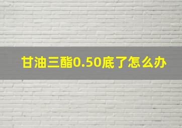 甘油三酯0.50底了怎么办