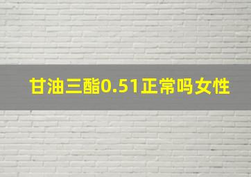 甘油三酯0.51正常吗女性