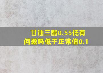 甘油三酯0.55低有问题吗低于正常值0.1