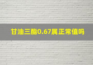 甘油三酯0.67属正常值吗