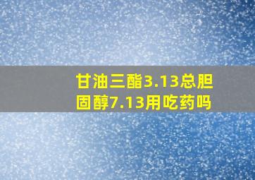 甘油三酯3.13总胆固醇7.13用吃药吗