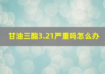 甘油三酯3.21严重吗怎么办