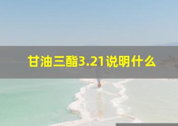 甘油三酯3.21说明什么