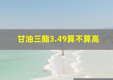 甘油三酯3.49算不算高