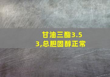 甘油三酯3.53,总胆固醇正常