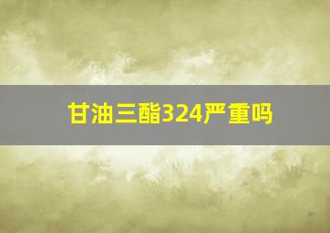 甘油三酯324严重吗