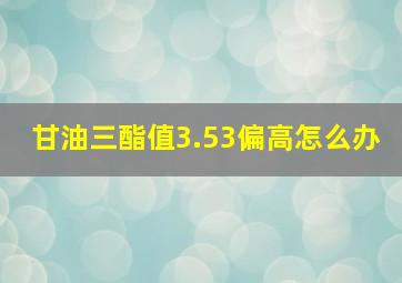 甘油三酯值3.53偏高怎么办