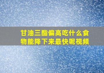 甘油三酯偏高吃什么食物能降下来最快呢视频