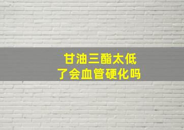 甘油三酯太低了会血管硬化吗