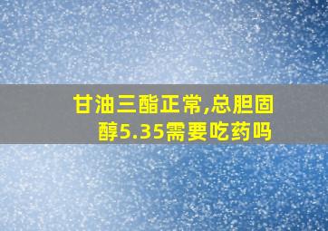 甘油三酯正常,总胆固醇5.35需要吃药吗