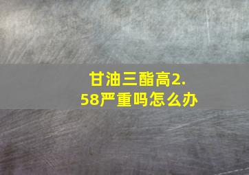 甘油三酯高2.58严重吗怎么办