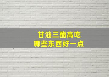 甘油三酯高吃哪些东西好一点