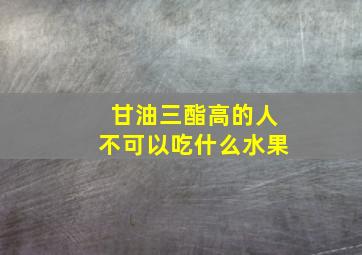 甘油三酯高的人不可以吃什么水果