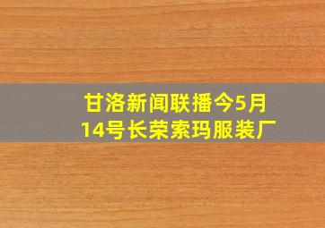 甘洛新闻联播今5月14号长荣索玛服装厂