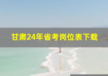 甘肃24年省考岗位表下载