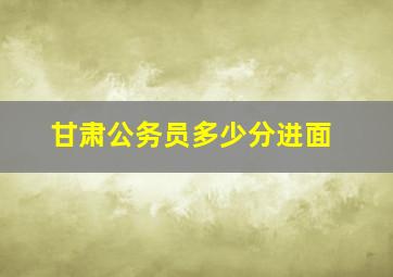 甘肃公务员多少分进面