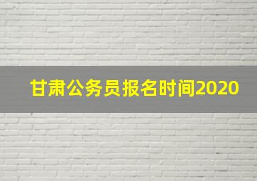 甘肃公务员报名时间2020