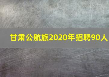 甘肃公航旅2020年招聘90人