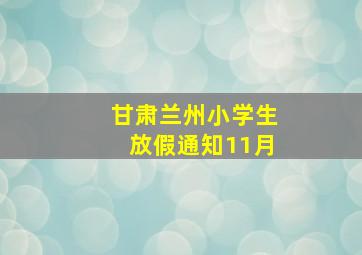 甘肃兰州小学生放假通知11月