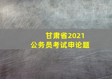 甘肃省2021公务员考试申论题