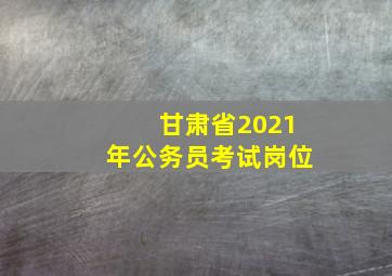 甘肃省2021年公务员考试岗位