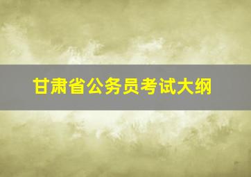 甘肃省公务员考试大纲