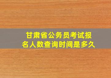 甘肃省公务员考试报名人数查询时间是多久