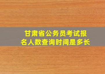 甘肃省公务员考试报名人数查询时间是多长