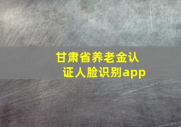 甘肃省养老金认证人脸识别app