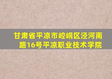 甘肃省平凉市崆峒区泾河南路16号平凉职业技术学院