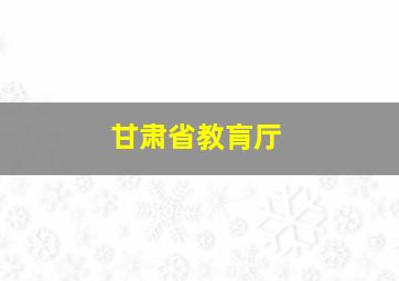 甘肃省教肓厅