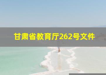 甘肃省教育厅262号文件