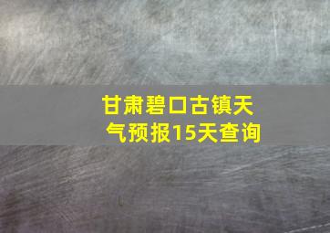 甘肃碧口古镇天气预报15天查询