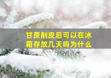 甘蔗削皮后可以在冰箱存放几天吗为什么