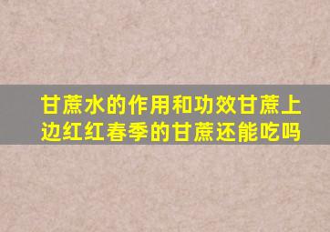 甘蔗水的作用和功效甘蔗上边红红春季的甘蔗还能吃吗