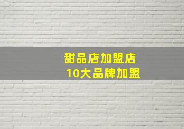 甜品店加盟店10大品牌加盟