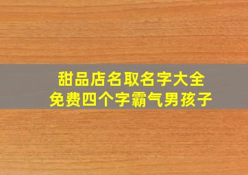 甜品店名取名字大全免费四个字霸气男孩子