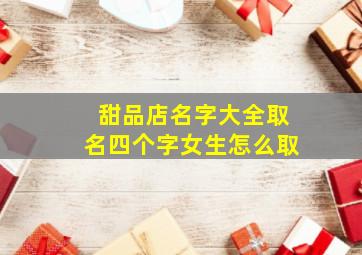 甜品店名字大全取名四个字女生怎么取