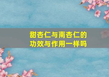 甜杏仁与南杏仁的功效与作用一样吗