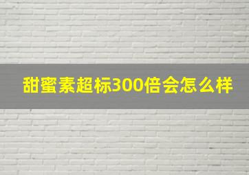 甜蜜素超标300倍会怎么样