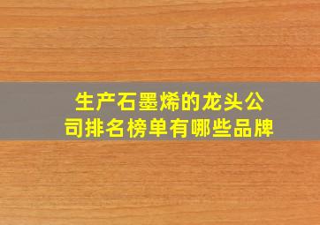 生产石墨烯的龙头公司排名榜单有哪些品牌