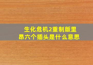 生化危机2重制版里昂六个插头是什么意思