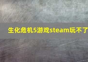 生化危机5游戏steam玩不了