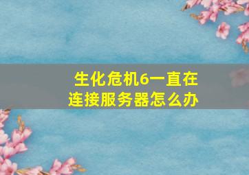 生化危机6一直在连接服务器怎么办