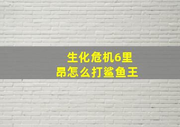 生化危机6里昂怎么打鲨鱼王