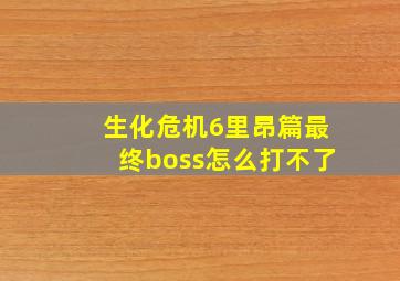 生化危机6里昂篇最终boss怎么打不了