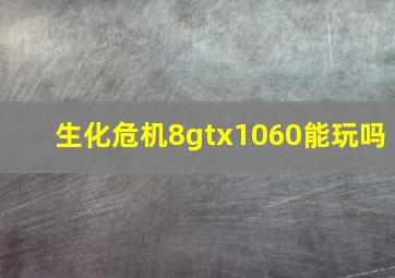 生化危机8gtx1060能玩吗